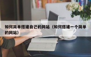 赤峰如何简单搭建自己的网站（如何搭建一个简单的网站）