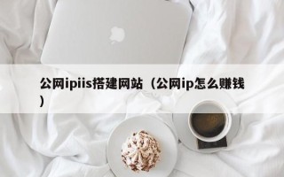 赤峰公网ipiis搭建网站（公网ip怎么赚钱）