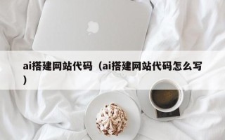 赤峰ai搭建网站代码（ai搭建网站代码怎么写）