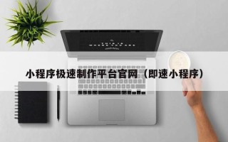 赤峰小程序极速制作平台官网（即速小程序）
