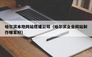 赤峰哈尔滨本地网站搭建公司（哈尔滨企业网站制作哪家好）