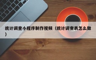 赤峰统计调查小程序制作视频（统计调查表怎么做）