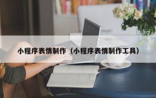 赤峰小程序表情制作（小程序表情制作工具）