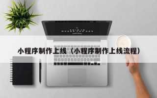 赤峰小程序制作上线（小程序制作上线流程）