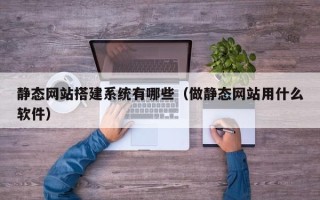 赤峰静态网站搭建系统有哪些（做静态网站用什么软件）