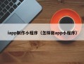赤峰iapp制作小程序（怎样做app小程序）