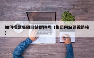 赤峰如何搭建集团网站群聊号（集团网站建设链接）