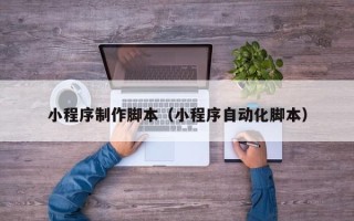 赤峰小程序制作脚本（小程序自动化脚本）
