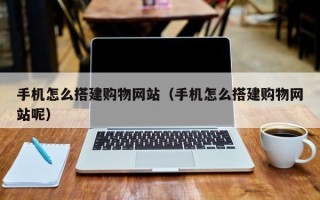 赤峰手机怎么搭建购物网站（手机怎么搭建购物网站呢）