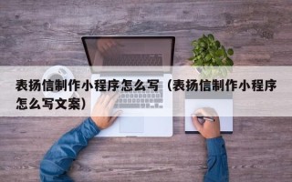 赤峰表扬信制作小程序怎么写（表扬信制作小程序怎么写文案）