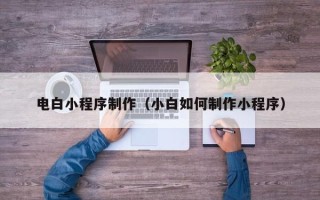 赤峰电白小程序制作（小白如何制作小程序）