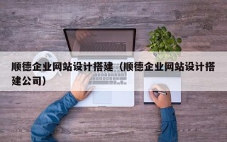 赤峰顺德企业网站设计搭建（顺德企业网站设计搭建公司）