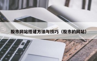 赤峰股市网站搭建方法与技巧（股市的网站）