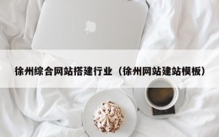 赤峰徐州综合网站搭建行业（徐州网站建站模板）