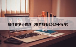 赤峰制作春节小程序（春节放假2020小程序）