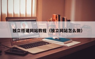 赤峰独立搭建网站教程（独立网站怎么做）