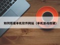 赤峰如何搭建单机软件网站（单机游戏搭建）