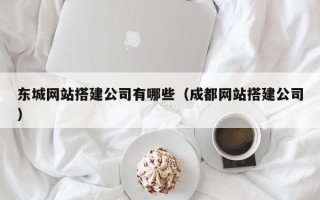 赤峰东城网站搭建公司有哪些（成都网站搭建公司）