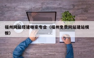 赤峰福州网站搭建哪家专业（福州免费网站建站模板）