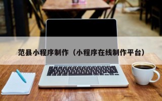 赤峰范县小程序制作（小程序在线制作平台）