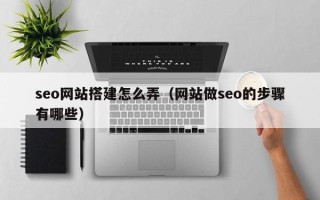 赤峰seo网站搭建怎么弄（网站做seo的步骤有哪些）